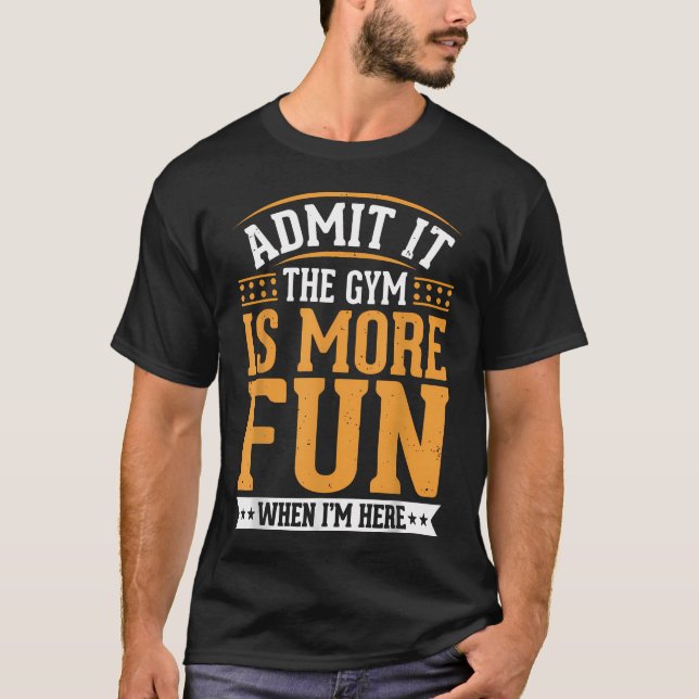 Admit It The Gym Is More Fun When I'M T-Shirt (Front)