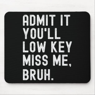 Admit It You#39;ll Low Key Miss Me Bruh Funny Bruh Mouse Pad