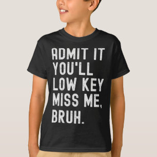 Admit It You#39;ll Low Key Miss Me Bruh Funny Bruh T-Shirt
