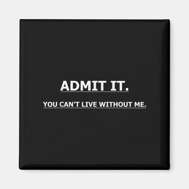 Admit It You Can't Live Without Me Funny Quotes Te Magnet (Front)