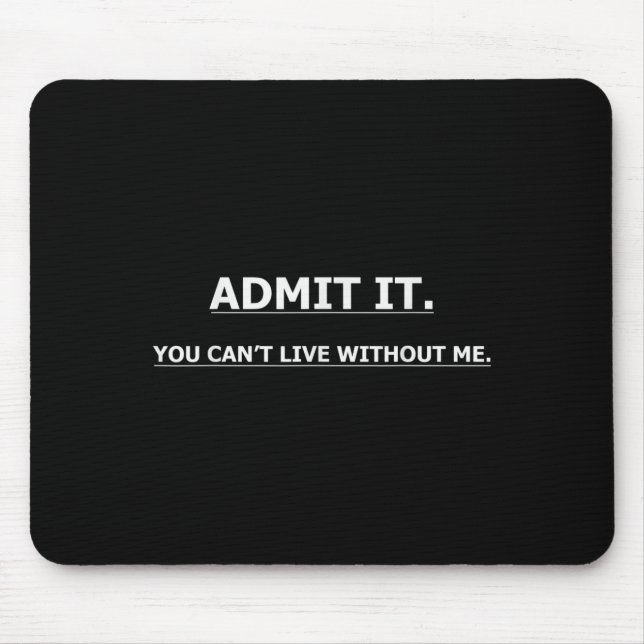 Admit It You Can't Live Without Me Funny Quotes Te Mouse Pad (Front)