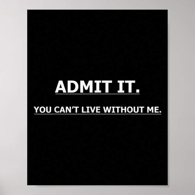 Admit It You Can't Live Without Me Funny Quotes Te Poster (Front)
