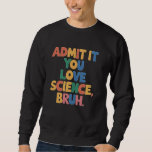 Admit It You Love Science Bruh Student School Joke Sweatshirt<br><div class="desc">Admit It You Love Science Bruh Student School Joke Women Men</div>