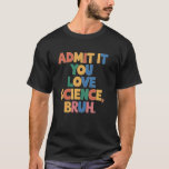 Admit It You Love Science Bruh Student School Joke T-Shirt<br><div class="desc">Admit It You Love Science Bruh Student School Joke Women Men</div>
