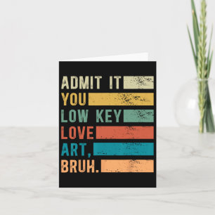Admit It You Low Key Love Art Bruh Funny Artist Ar Card