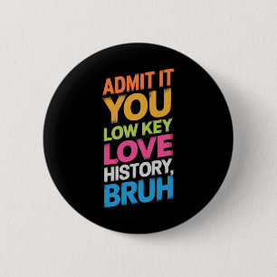 Admit It You Low Key Love History Bruh Funny Histo 2 Inch Round Button