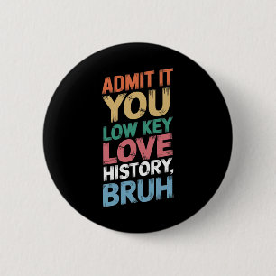 Admit It You Low Key Love History Bruh Funny Histo 2 Inch Round Button