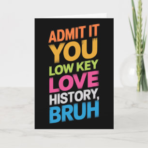Admit It You Low Key Love History Bruh Funny Histo Card