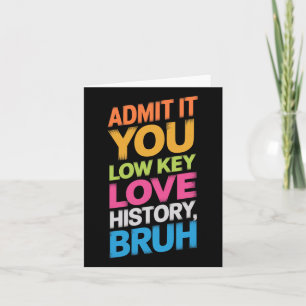 Admit It You Low Key Love History Bruh Funny Histo Card