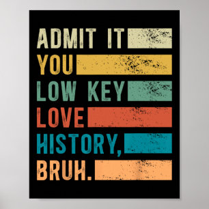 Admit It You Low Key Love History Bruh Funny Histo Poster