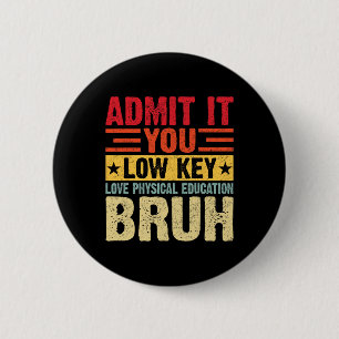 Admit It You Low Key Love Physical Education Bruh 2 Inch Round Button