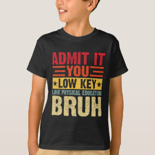 Admit It You Low Key Love Physical Education Bruh  T-Shirt