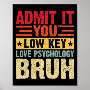 Admit It You Low Key Love Psychology Bruh Funny Te Poster