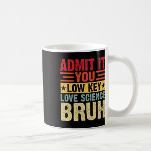 Admit It You Low Key Love Science Bruh Funny Teach Coffee Mug