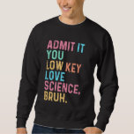 Admit It You Low Key Love Science Bruh Scientist T Sweatshirt<br><div class="desc">Admit It You Low Key Love Science Bruh Scientist Teacher</div>