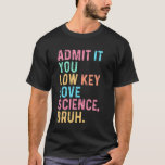Admit It You Low Key Love Science Bruh Scientist T T-Shirt<br><div class="desc">Admit It You Low Key Love Science Bruh Scientist Teacher</div>