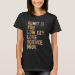 Admit It You Low Key Love Science Bruh Scientist T T-Shirt<br><div class="desc">Admit It You Low Key Love Science Bruh Scientist Teacher</div>