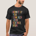 Admit It You Low Key Love Science Bruh Scientist T T-Shirt<br><div class="desc">Admit It You Low Key Love Science Bruh Scientist Teacher</div>