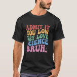 Admit It You Low Key Love Science Bruh Teacher T-Shirt<br><div class="desc">Admit It You Low Key Love Science Bruh Teacher</div>