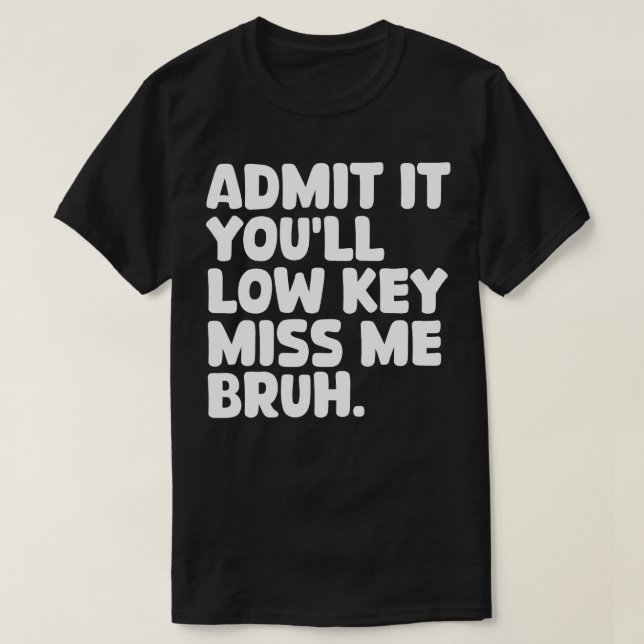 Admit It Youll Low Key Miss Me Bruh 1 T-Shirt (Design Front)