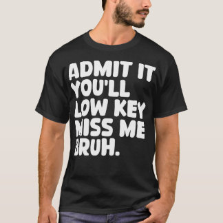 Admit It Youll Low Key Miss Me Bruh 1 T-Shirt