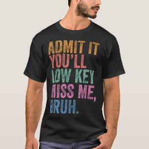Admit It Youll Low Key Miss Me Bruh Funny Bruh Tea T-Shirt