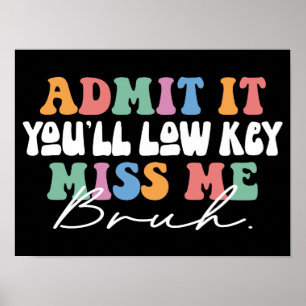 Admit It You'll Low Key Miss Me Bruh Funny Poster