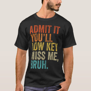 Admit It You'Ll Low Key Miss Me Bruh Teachers T-Shirt