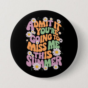 Admit It You're Going To Miss Me This Summer 3 Inch Round Button