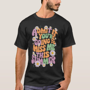 Admit It You're Going To Miss Me This Summer T-Shirt