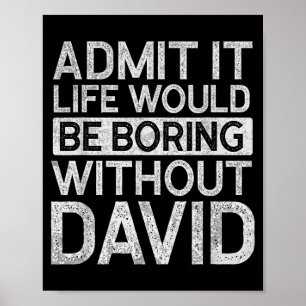 Admit Life Would Be Boring Without David Funny Poster