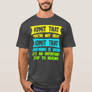 Admit That Youre Not Okay Admit That Something Is T-Shirt