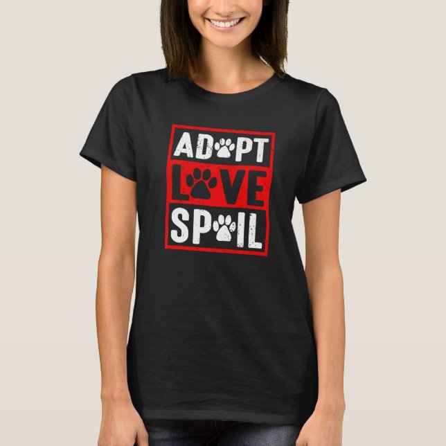 adopt love spoil Love rescue dog  in your life T-Shirt (Front)