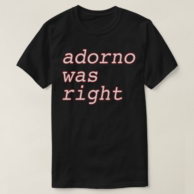 Adorno Was Right T-Shirt (Design Front)