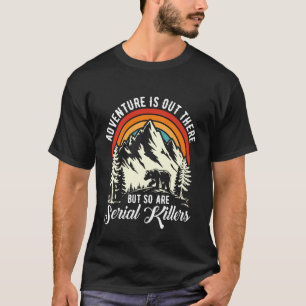Adventure is Out There But So are Serial Killers C T-Shirt