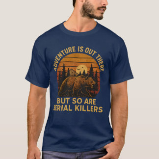 Adventure Is Out There But So Are Serial Killers H T-Shirt