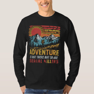 Adventure is Out There But So Are Serial Killers O T-Shirt