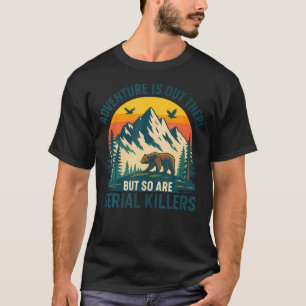 Adventure Is Out There But So Are Serial Killers T-Shirt