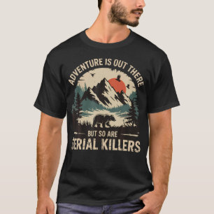 Adventure Is Out There But So Are Serial Killers T-Shirt