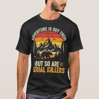 Adventure Is Out There But So Are Serial Killers W T-Shirt