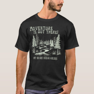 Adventure Is Out There But So Are Serial T-Shirt