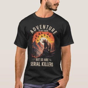 Adventure Is Out There So Are Serial Killers Outdo T-Shirt