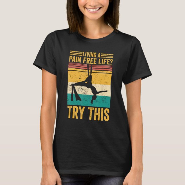 Aerial Silk Aerialist Living A Pain Free Life Try  T-Shirt (Front)