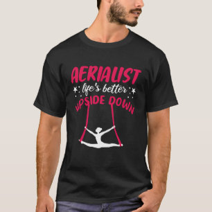 Aerialist Lifes Better Upside Down Aerial Silks Ho T-Shirt