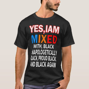 Afro  Yes I Am Mixed With Black Proud Unapologetic T-Shirt
