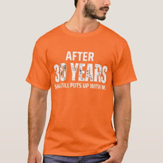 AFTER 30 YEARS SHE STILL PUTS UP WITH ME  T-Shirt