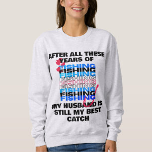 AFTER ALL THESE YEARS FISHING Husband Best Catch  Sweatshirt