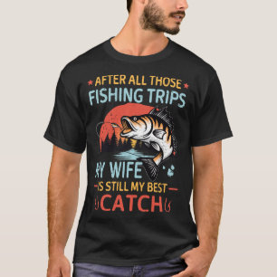 After All Those Fishing Trips My Wife Is Still My  T-Shirt