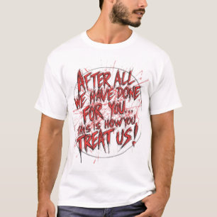 After All We Have Done For You... T-Shirt