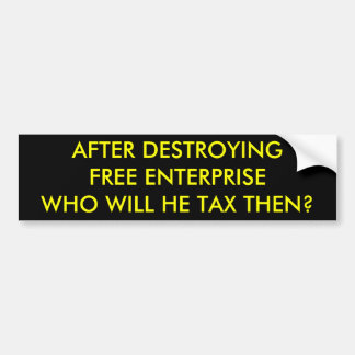 AFTER DESTROYINGFREE ENTERPRISEWHO WILL HE TAX ... BUMPER STICKER